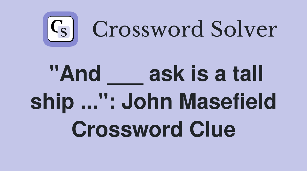 "And ___ ask is a tall ship" John Masefield Crossword Clue